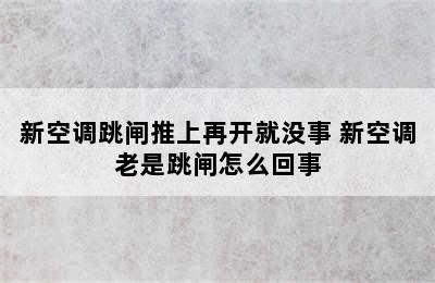 新空调跳闸推上再开就没事 新空调老是跳闸怎么回事